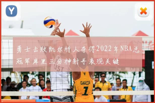勇士击败凯尔特人夺得2022年NBA总冠军库里三分神射手表现关键
