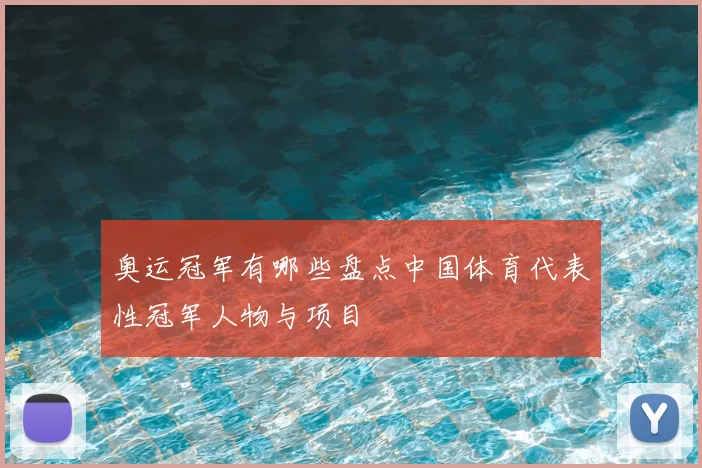 奥运冠军有哪些盘点中国体育代表性冠军人物与项目