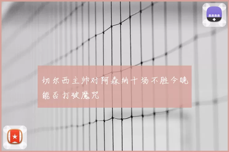 切尔西主帅对阿森纳十场不胜今晚能否打破魔咒