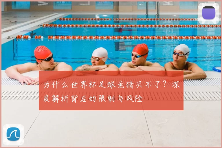为什么世界杯足球竞猜买不了？深度解析背后的限制与风险