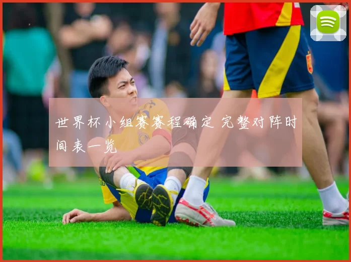 世界杯小组赛赛程确定 完整对阵时间表一览