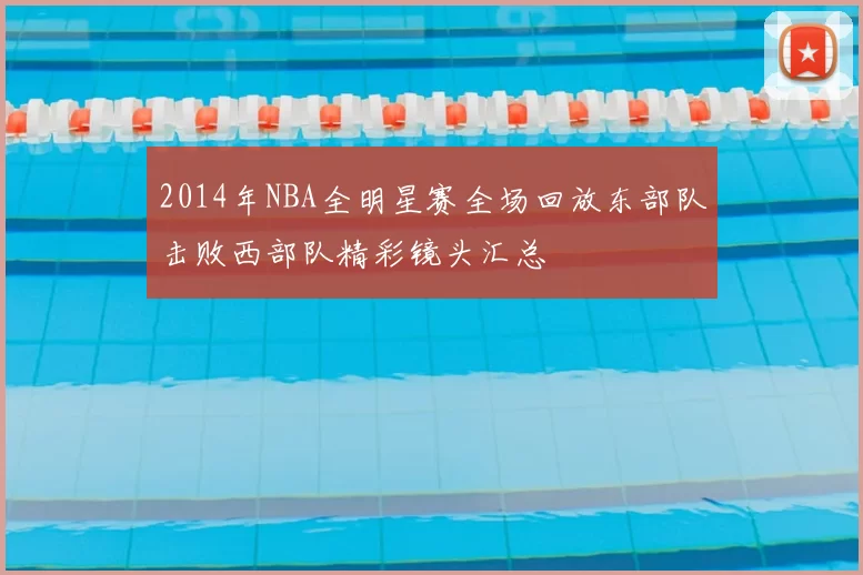 2014年NBA全明星赛全场回放东部队击败西部队精彩镜头汇总