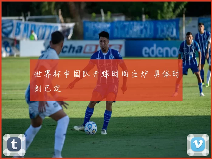 世界杯中国队开球时间出炉 具体时刻已定