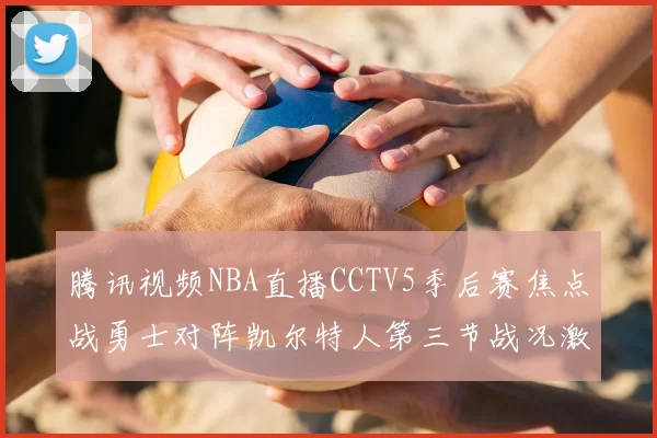 腾讯视频NBA直播CCTV5季后赛焦点战勇士对阵凯尔特人第三节战况激烈