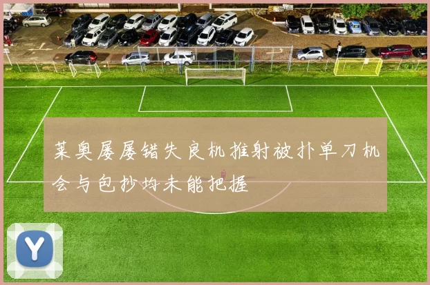 莱奥屡屡错失良机推射被扑单刀机会与包抄均未能把握