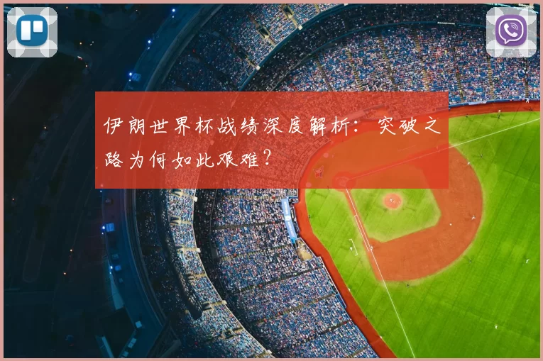 伊朗世界杯战绩深度解析:突破之路为何如此艰难?
