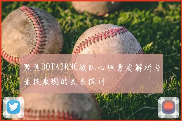 聚焦DOTA2RNG战队心理素质解析与竞技表现的关系探讨