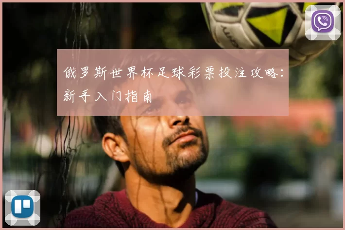 俄罗斯世界杯足球彩票投注攻略：新手入门指南