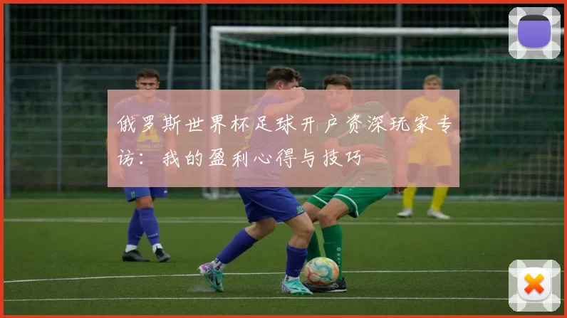 俄罗斯世界杯足球开户资深玩家专访:我的盈利心得与技巧