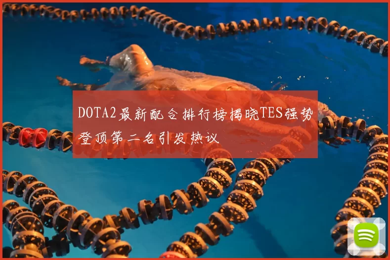 DOTA2最新配合排行榜揭晓TES强势登顶第二名引发热议