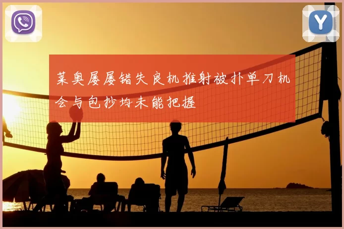 莱奥屡屡错失良机推射被扑单刀机会与包抄均未能把握