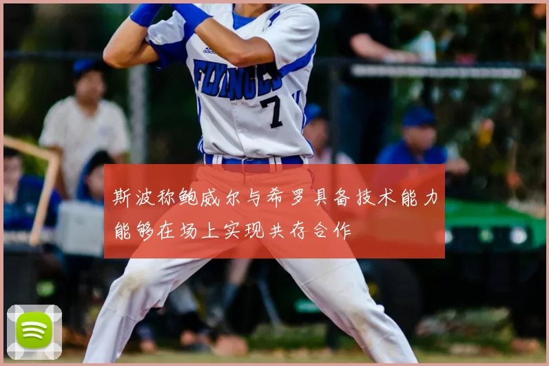 斯波称鲍威尔与希罗具备技术能力能够在场上实现共存合作