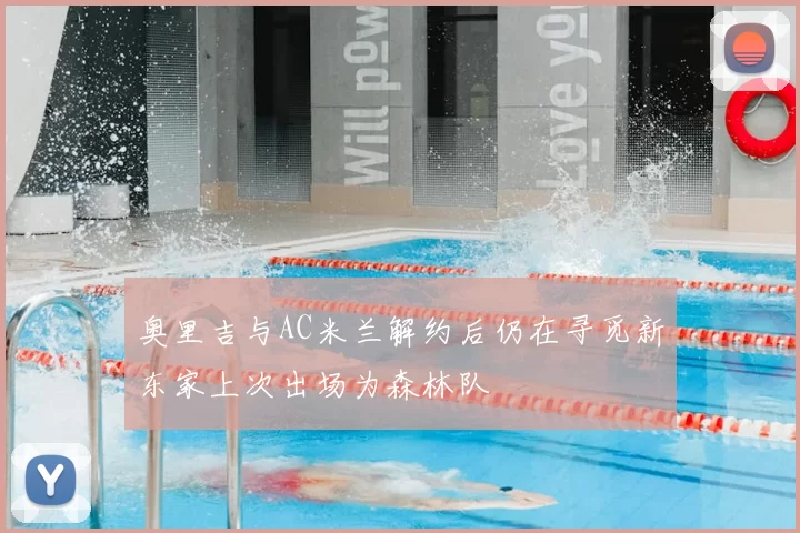 奥里吉与AC米兰解约后仍在寻觅新东家上次出场为森林队