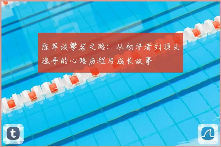 陈军谈攀岩之路:从初学者到顶尖选手的心路历程与成长故事