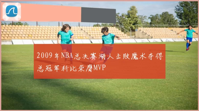 2009年NBA总决赛湖人击败魔术夺得总冠军科比荣膺MVP