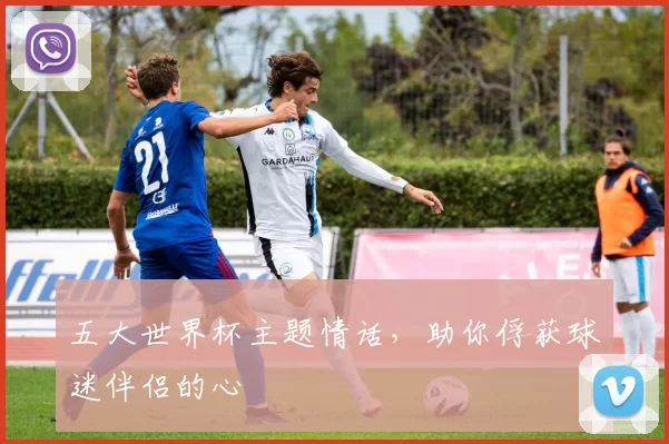 五大世界杯主题情话，助你俘获球迷伴侣的心