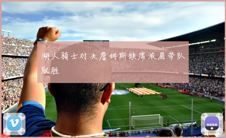 湖人骑士对决詹姆斯缺席浓眉带队取胜
