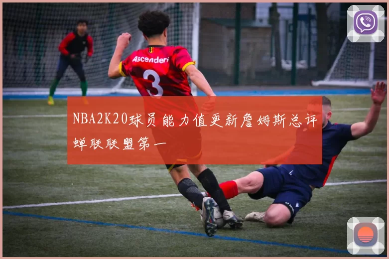 NBA2K20球员能力值更新詹姆斯总评蝉联联盟第一