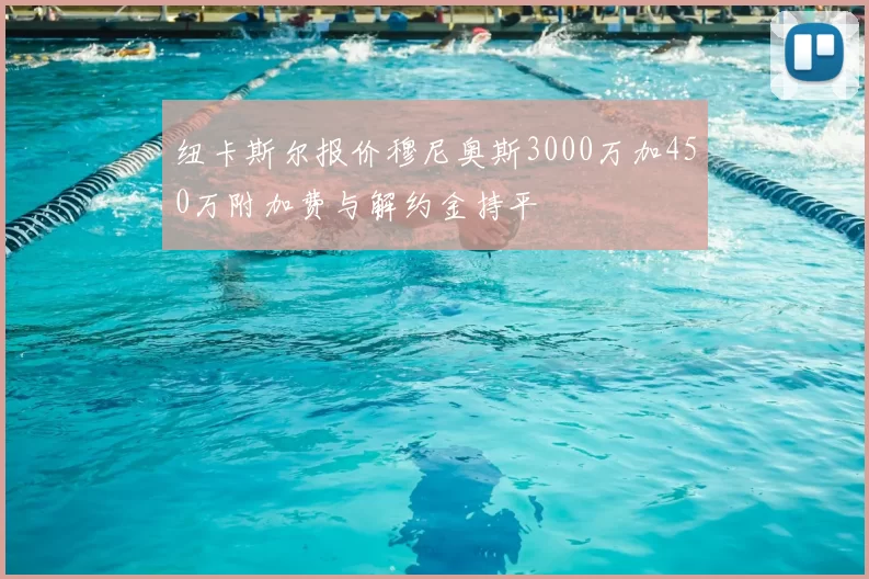 纽卡斯尔报价穆尼奥斯3000万加450万附加费与解约金持平