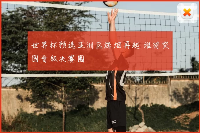世界杯预选亚洲区烽烟再起 谁将突围晋级决赛圈