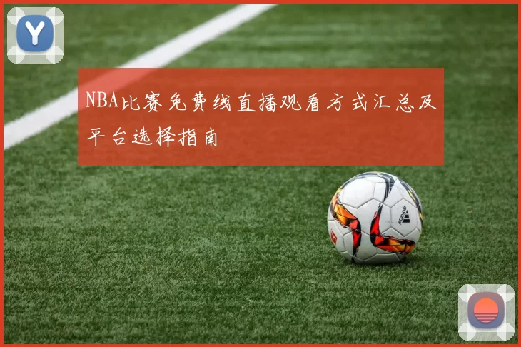 NBA比赛免费线直播观看方式汇总及平台选择指南