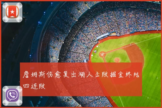 詹姆斯伤愈复出湖人击败掘金终结四连败