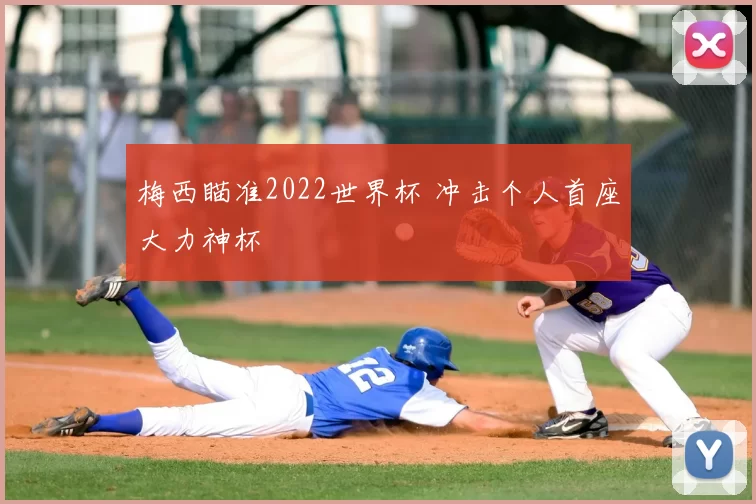 梅西瞄准2022世界杯 冲击个人首座大力神杯