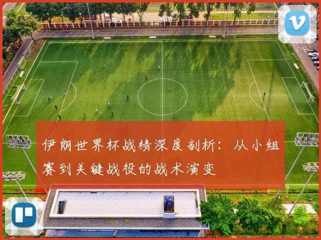 伊朗世界杯战绩深度剖析:从小组赛到关键战役的战术演变