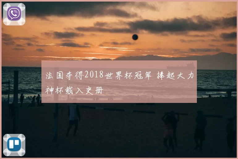 法国夺得2018世界杯冠军 捧起大力神杯载入史册