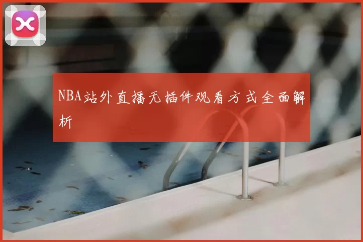 NBA站外直播无插件观看方式全面解析