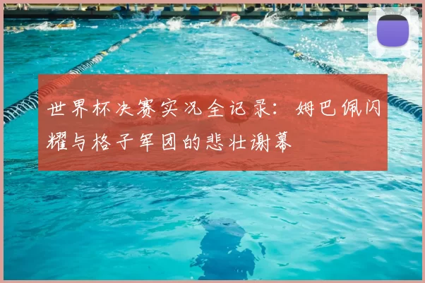 世界杯决赛实况全记录:姆巴佩闪耀与格子军团的悲壮谢幕