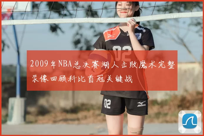 2009年NBA总决赛湖人击败魔术完整录像回顾科比首冠关键战
