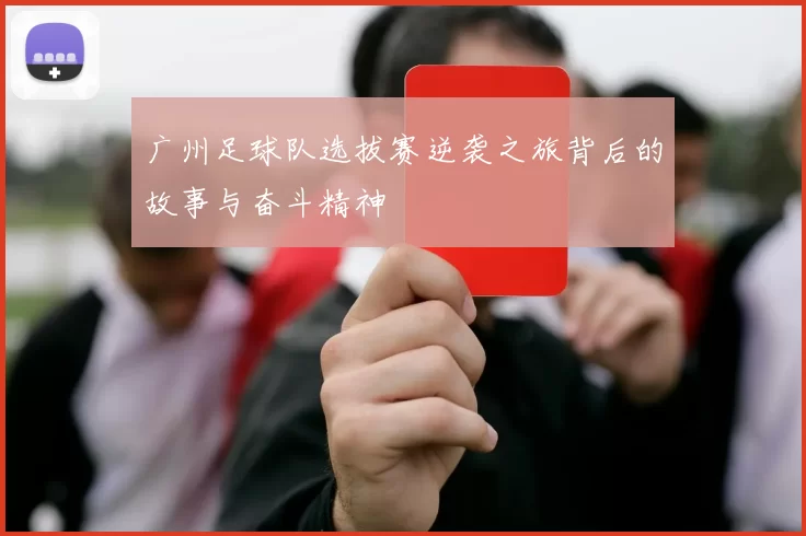 广州足球队选拔赛逆袭之旅背后的故事与奋斗精神