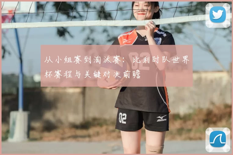 从小组赛到淘汰赛:比利时队世界杯赛程与关键对决前瞻