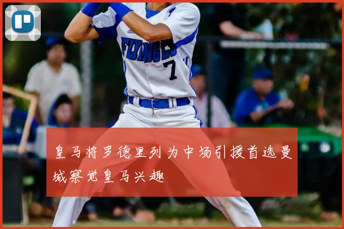 皇马将罗德里列为中场引援首选曼城察觉皇马兴趣