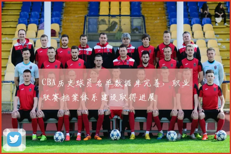 CBA历史球员名单数据库完善，职业联赛档案体系建设取得进展