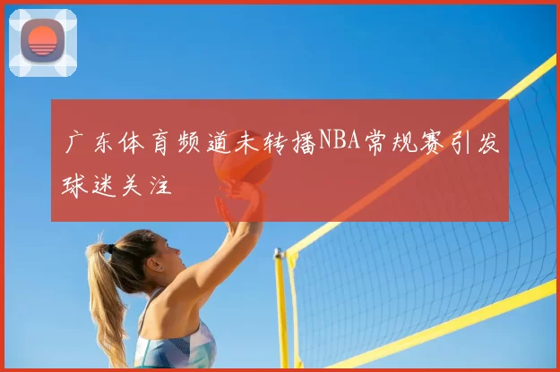 广东体育频道未转播NBA常规赛引发球迷关注
