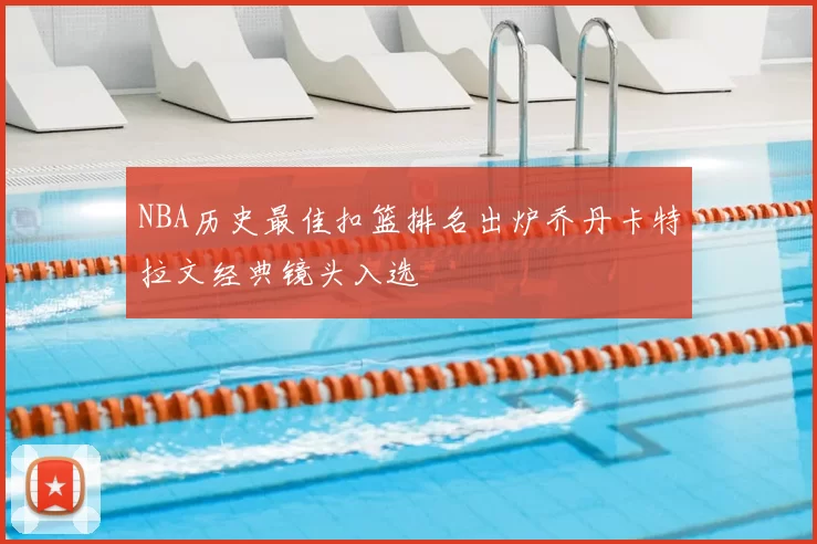 NBA历史最佳扣篮排名出炉乔丹卡特拉文经典镜头入选