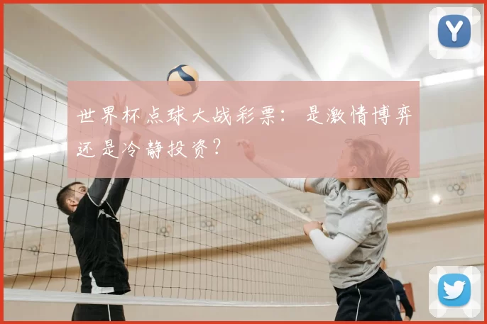 世界杯点球大战彩票：是激情博弈还是冷静投资？