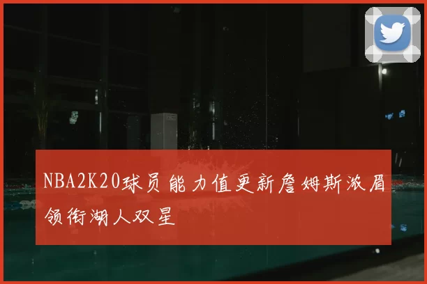 NBA2K20球员能力值更新詹姆斯浓眉领衔湖人双星