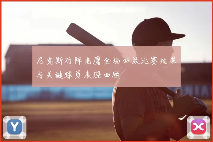尼克斯对阵老鹰全场回放比赛结果与关键球员表现回顾