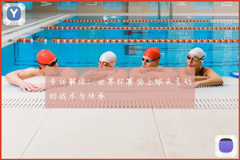 专访解读:世界杯赛场上球衣号码的战术与传承