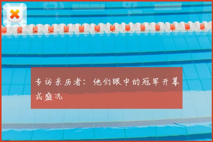 专访亲历者：他们眼中的冠军开幕式盛况