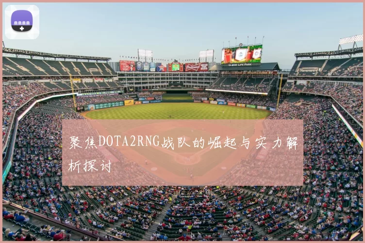 聚焦DOTA2RNG战队的崛起与实力解析探讨
