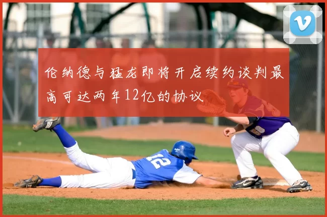 伦纳德与猛龙即将开启续约谈判最高可达两年12亿的协议