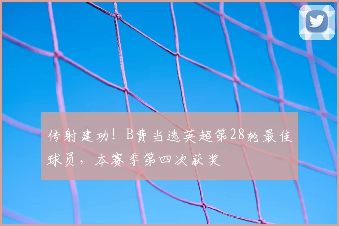 传射建功！B费当选英超第28轮最佳球员，本赛季第四次获奖