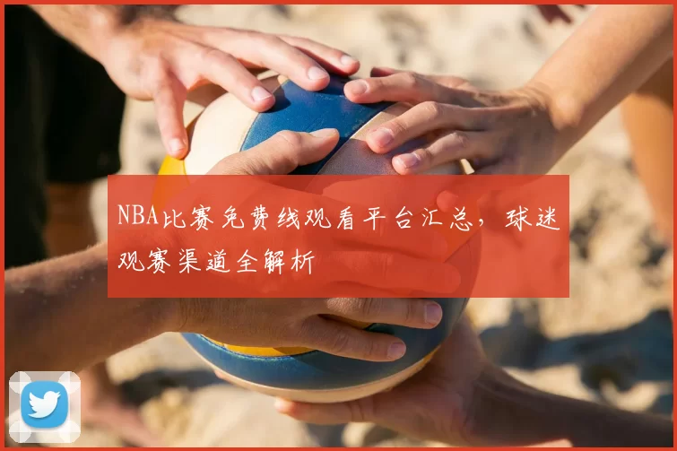 NBA比赛免费线观看平台汇总，球迷观赛渠道全解析