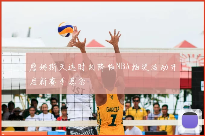 詹姆斯天选时刻降临NBA抽奖活动开启新赛季悬念