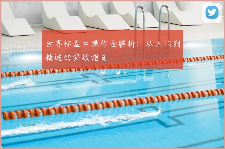 世界杯盘口操作全解析：从入门到精通的实战指南