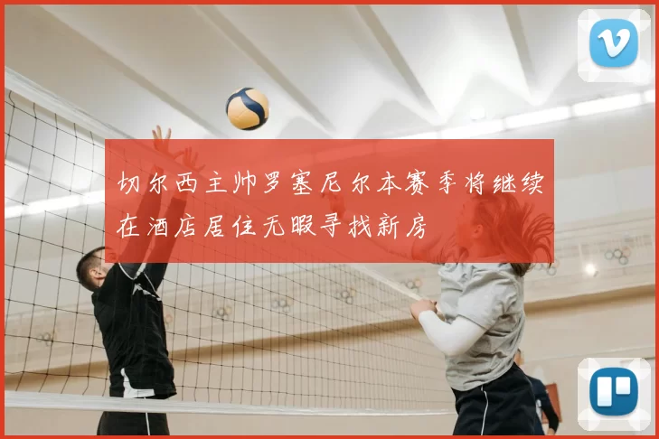 切尔西主帅罗塞尼尔本赛季将继续在酒店居住无暇寻找新房